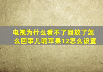 电视为什么看不了回放了怎么回事儿呢苹果12怎么设置