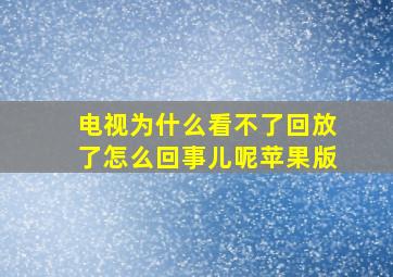 电视为什么看不了回放了怎么回事儿呢苹果版