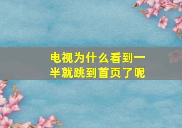 电视为什么看到一半就跳到首页了呢