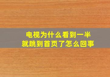 电视为什么看到一半就跳到首页了怎么回事