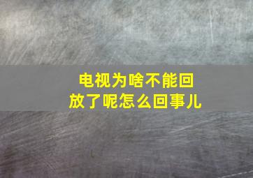 电视为啥不能回放了呢怎么回事儿