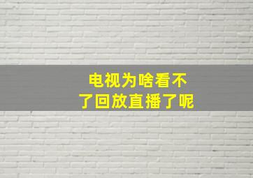 电视为啥看不了回放直播了呢