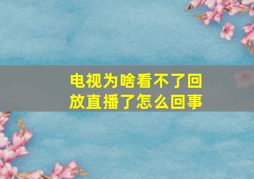 电视为啥看不了回放直播了怎么回事