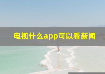 电视什么app可以看新闻