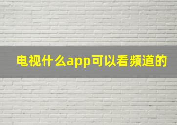 电视什么app可以看频道的