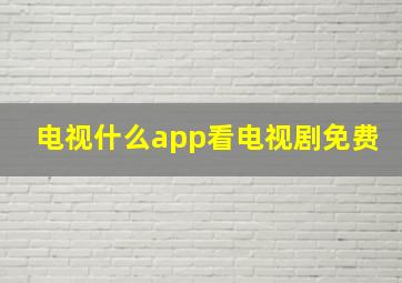 电视什么app看电视剧免费