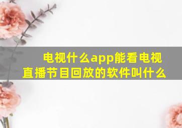 电视什么app能看电视直播节目回放的软件叫什么