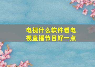 电视什么软件看电视直播节目好一点