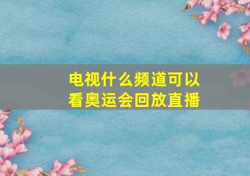 电视什么频道可以看奥运会回放直播