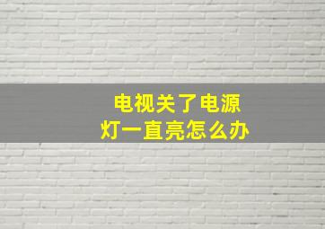 电视关了电源灯一直亮怎么办