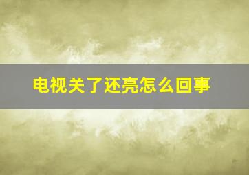 电视关了还亮怎么回事