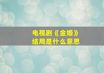 电视剧《金婚》结局是什么意思