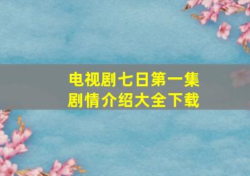 电视剧七日第一集剧情介绍大全下载