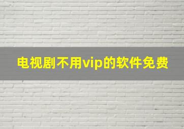 电视剧不用vip的软件免费