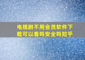 电视剧不用会员软件下载可以看吗安全吗知乎