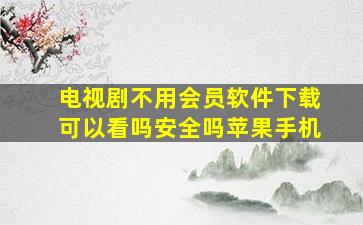 电视剧不用会员软件下载可以看吗安全吗苹果手机