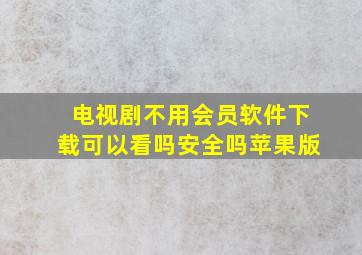 电视剧不用会员软件下载可以看吗安全吗苹果版