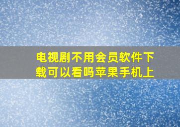 电视剧不用会员软件下载可以看吗苹果手机上