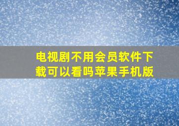 电视剧不用会员软件下载可以看吗苹果手机版