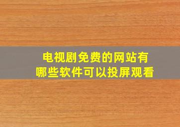 电视剧免费的网站有哪些软件可以投屏观看