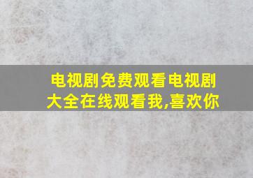 电视剧免费观看电视剧大全在线观看我,喜欢你