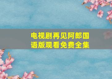 电视剧再见阿郎国语版观看免费全集