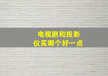 电视剧和投影仪买哪个好一点