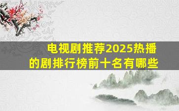 电视剧推荐2025热播的剧排行榜前十名有哪些