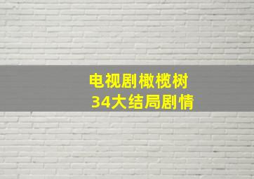 电视剧橄榄树34大结局剧情