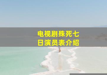 电视剧殊死七日演员表介绍