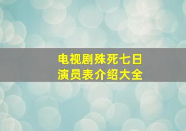 电视剧殊死七日演员表介绍大全