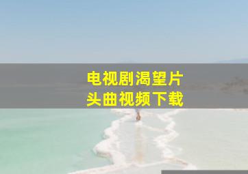 电视剧渴望片头曲视频下载