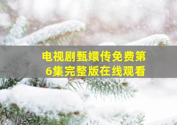 电视剧甄嬛传免费第6集完整版在线观看