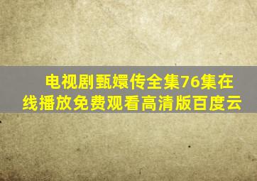 电视剧甄嬛传全集76集在线播放免费观看高清版百度云