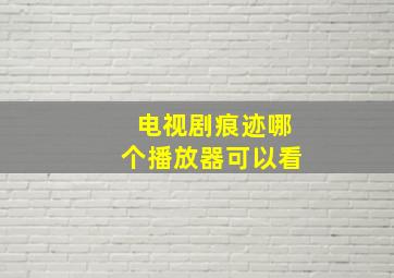 电视剧痕迹哪个播放器可以看