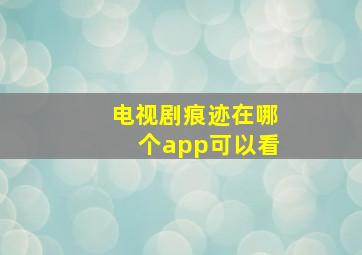 电视剧痕迹在哪个app可以看