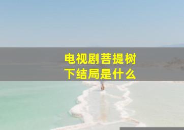 电视剧菩提树下结局是什么