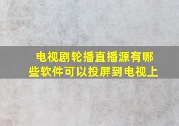 电视剧轮播直播源有哪些软件可以投屏到电视上