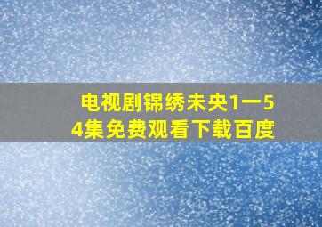 电视剧锦绣未央1一54集免费观看下载百度