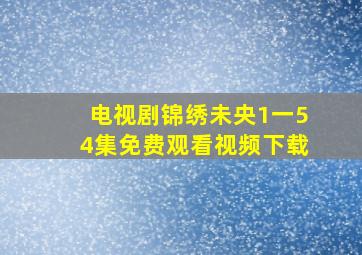 电视剧锦绣未央1一54集免费观看视频下载