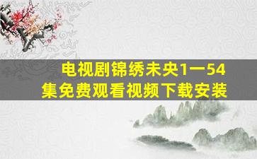 电视剧锦绣未央1一54集免费观看视频下载安装