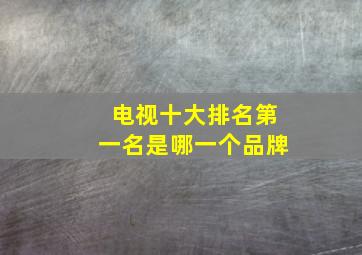 电视十大排名第一名是哪一个品牌