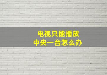 电视只能播放中央一台怎么办