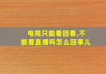 电视只能看回看,不能看直播吗怎么回事儿