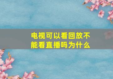 电视可以看回放不能看直播吗为什么