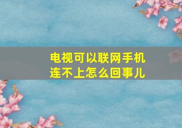 电视可以联网手机连不上怎么回事儿