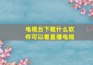 电视台下载什么软件可以看直播电视