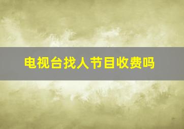 电视台找人节目收费吗