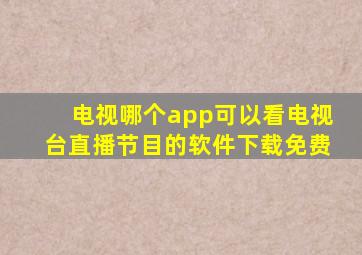 电视哪个app可以看电视台直播节目的软件下载免费