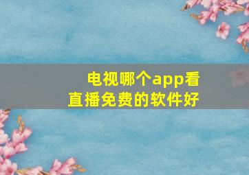 电视哪个app看直播免费的软件好